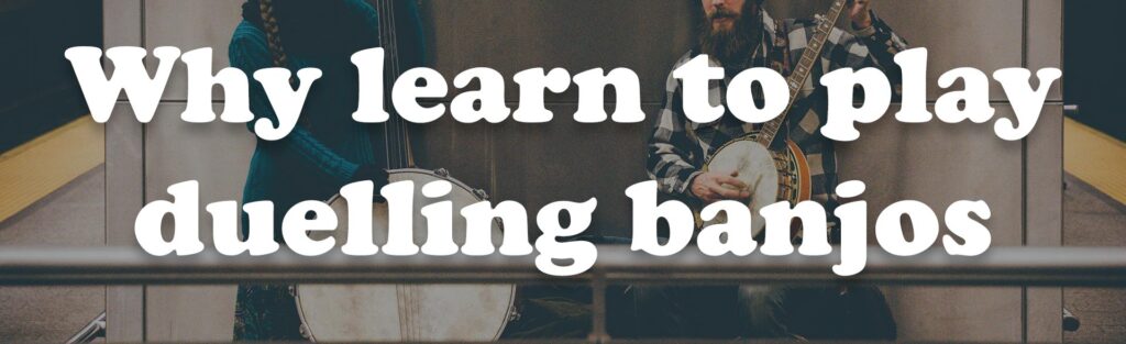 Why learn to play duelling banjos